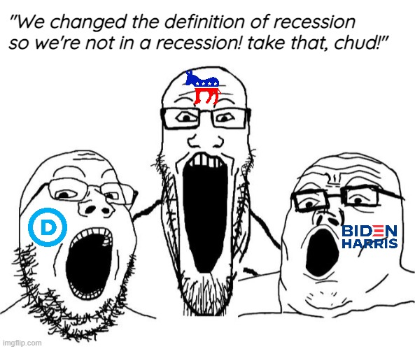 Democrats are at it again... Changing the definition of words so they can pretend everything's fine | "We changed the definition of recession so we're not in a recession! take that, chud!" | image tagged in blank white template,soy trio,leftists,democrats | made w/ Imgflip meme maker