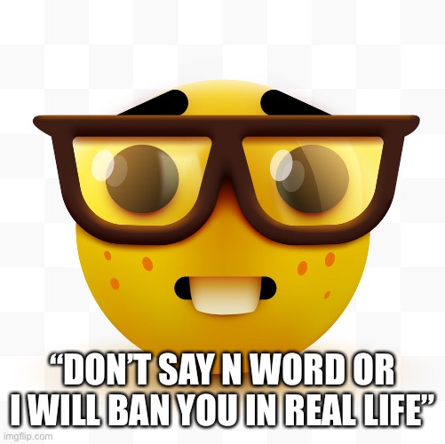 Nerd emoji | “DON’T SAY N WORD OR I WILL BAN YOU IN REAL LIFE” | image tagged in nerd emoji | made w/ Imgflip meme maker