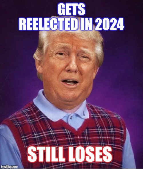 Bad Luck Trump | GETS REELECTED IN 2024; STILL LOSES | image tagged in bad luck trump | made w/ Imgflip meme maker