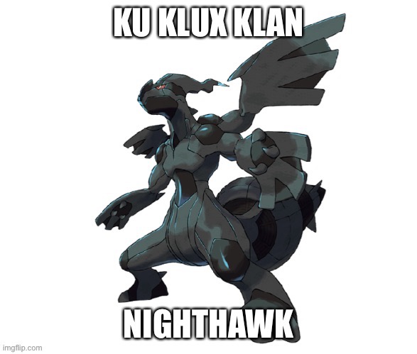 Zekrom meme KKK Nighthawk | image tagged in pokemon memes,zekrom kkk,zekrom nighthawk,zekrom pokemon,funny pokemon | made w/ Imgflip meme maker