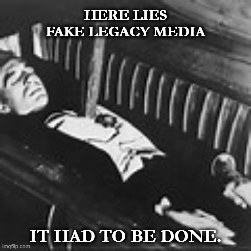 Legacy Media No More | HERE LIES FAKE LEGACY MEDIA; IT HAD TO BE DONE. | image tagged in fake news,legacy media,no more,done,justice,truth | made w/ Imgflip meme maker