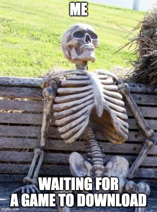 Waiting for a game to download be like | ME; WAITING FOR A GAME TO DOWNLOAD | image tagged in memes,waiting skeleton | made w/ Imgflip meme maker