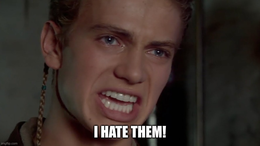 Anakin Skywalker - I hate them | I HATE THEM! | image tagged in anakin skywalker - i hate them | made w/ Imgflip meme maker