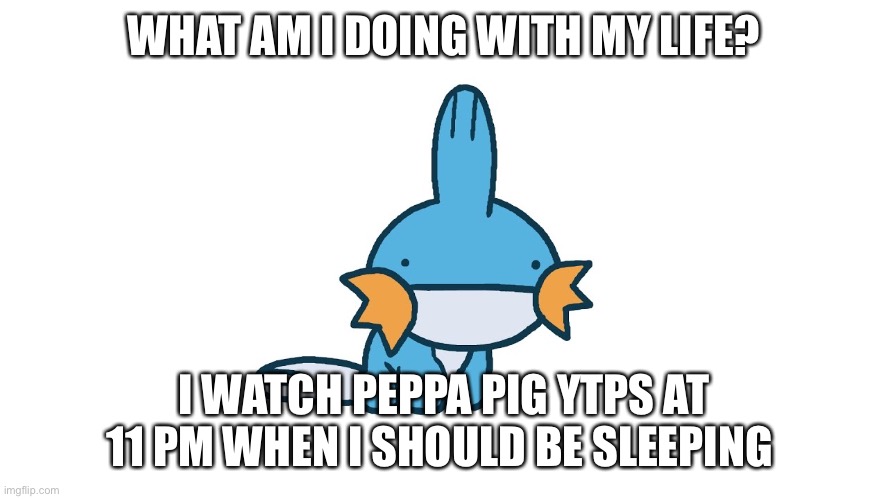 WHAT AM I DOING WITH MY LIFE? I WATCH PEPPA PIG YTPS AT 11 PM WHEN I SHOULD BE SLEEPING | made w/ Imgflip meme maker