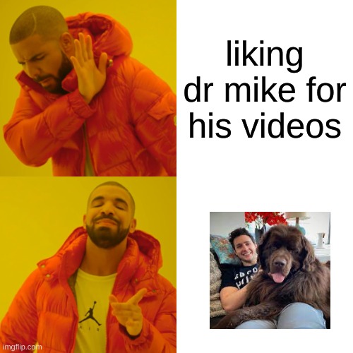 Drake Hotline Bling Meme | liking dr mike for his videos | image tagged in memes,drake hotline bling | made w/ Imgflip meme maker