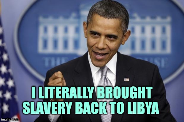 Obama slavery |  I LITERALLY BROUGHT SLAVERY BACK TO LIBYA | image tagged in barack obama | made w/ Imgflip meme maker