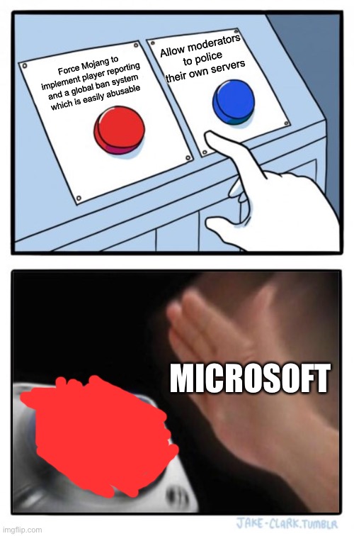 Two buttons one blue button Redux | Force Mojang to implement player reporting and a global ban system which is easily abusable Allow moderators to police their own servers MIC | image tagged in two buttons one blue button redux | made w/ Imgflip meme maker