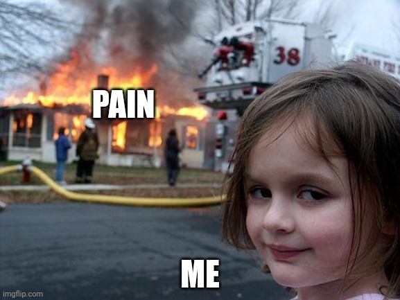 Disaster Girl Meme | PAIN; ME | image tagged in memes,disaster girl | made w/ Imgflip meme maker