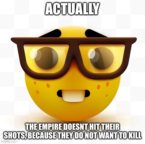 Nerd emoji | ACTUALLY THE EMPIRE DOESNT HIT THEIR SHOTS, BECAUSE THEY DO NOT WANT TO KILL | image tagged in nerd emoji | made w/ Imgflip meme maker