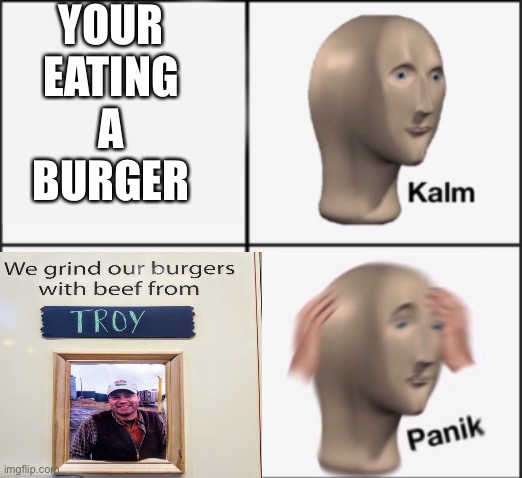 YOUR EATING A BURGER | image tagged in panik kalm panik | made w/ Imgflip meme maker