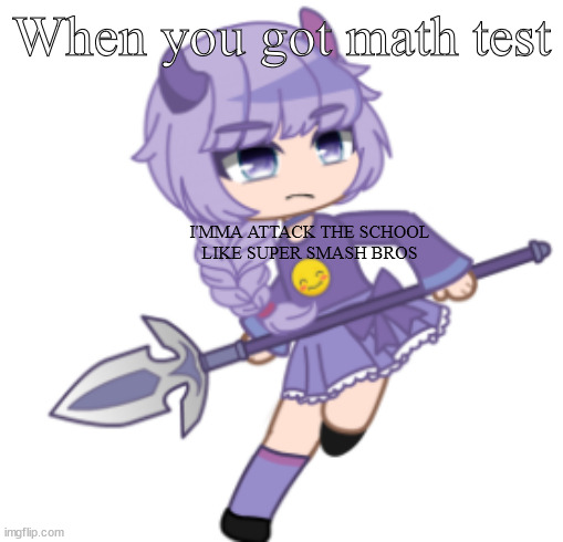 trident girl | When you got math test; I'MMA ATTACK THE SCHOOL
LIKE SUPER SMASH BROS | image tagged in trident girl | made w/ Imgflip meme maker