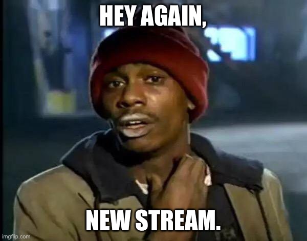 Y'all Got Any More Of That |  HEY AGAIN, NEW STREAM. | image tagged in memes,y'all got any more of that | made w/ Imgflip meme maker