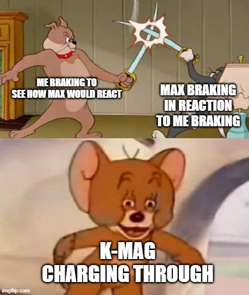 That was awkward... (F1 2020) | ME BRAKING TO SEE HOW MAX WOULD REACT; MAX BRAKING IN REACTION TO ME BRAKING; K-MAG CHARGING THROUGH | image tagged in tom and jerry swordfight | made w/ Imgflip meme maker