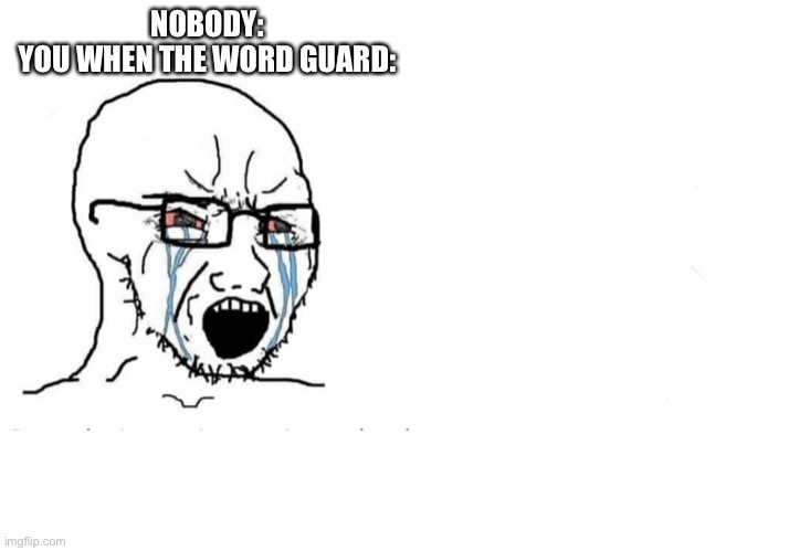 Soyboy Vs Yes Chad | NOBODY:
YOU WHEN THE WORD GUARD: | image tagged in soyboy vs yes chad | made w/ Imgflip meme maker