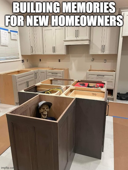 Building memories for new homeowners | BUILDING MEMORIES FOR NEW HOMEOWNERS | image tagged in cabinet,building,memories,skeleton,home,owner | made w/ Imgflip meme maker