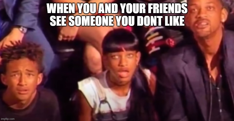 WHEN YOU AND YOUR FRIENDS SEE SOMEONE YOU DONT LIKE | image tagged in funny | made w/ Imgflip meme maker