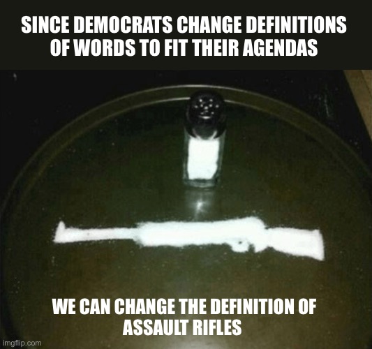 Two can play that game | SINCE DEMOCRATS CHANGE DEFINITIONS 
OF WORDS TO FIT THEIR AGENDAS; WE CAN CHANGE THE DEFINITION OF 
ASSAULT RIFLES | image tagged in assault weapons | made w/ Imgflip meme maker