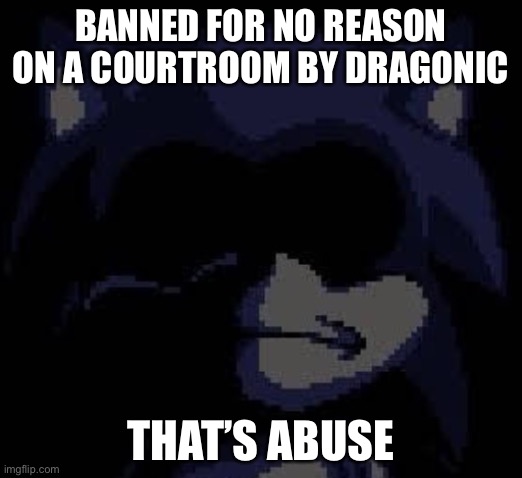 Courtroom abuse? | BANNED FOR NO REASON ON A COURTROOM BY DRAGONIC; THAT’S ABUSE | image tagged in lord x | made w/ Imgflip meme maker