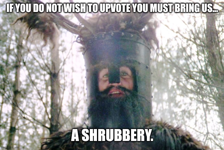 Knights who say ni | IF YOU DO NOT WISH TO UPVOTE YOU MUST BRING US... A SHRUBBERY. | image tagged in knights who say ni | made w/ Imgflip meme maker