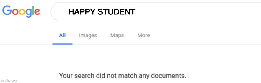 True tho | HAPPY STUDENT | image tagged in google no results | made w/ Imgflip meme maker