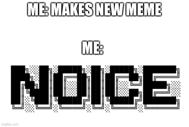 Noice | ME: MAKES NEW MEME; ME: | image tagged in noice moment | made w/ Imgflip meme maker