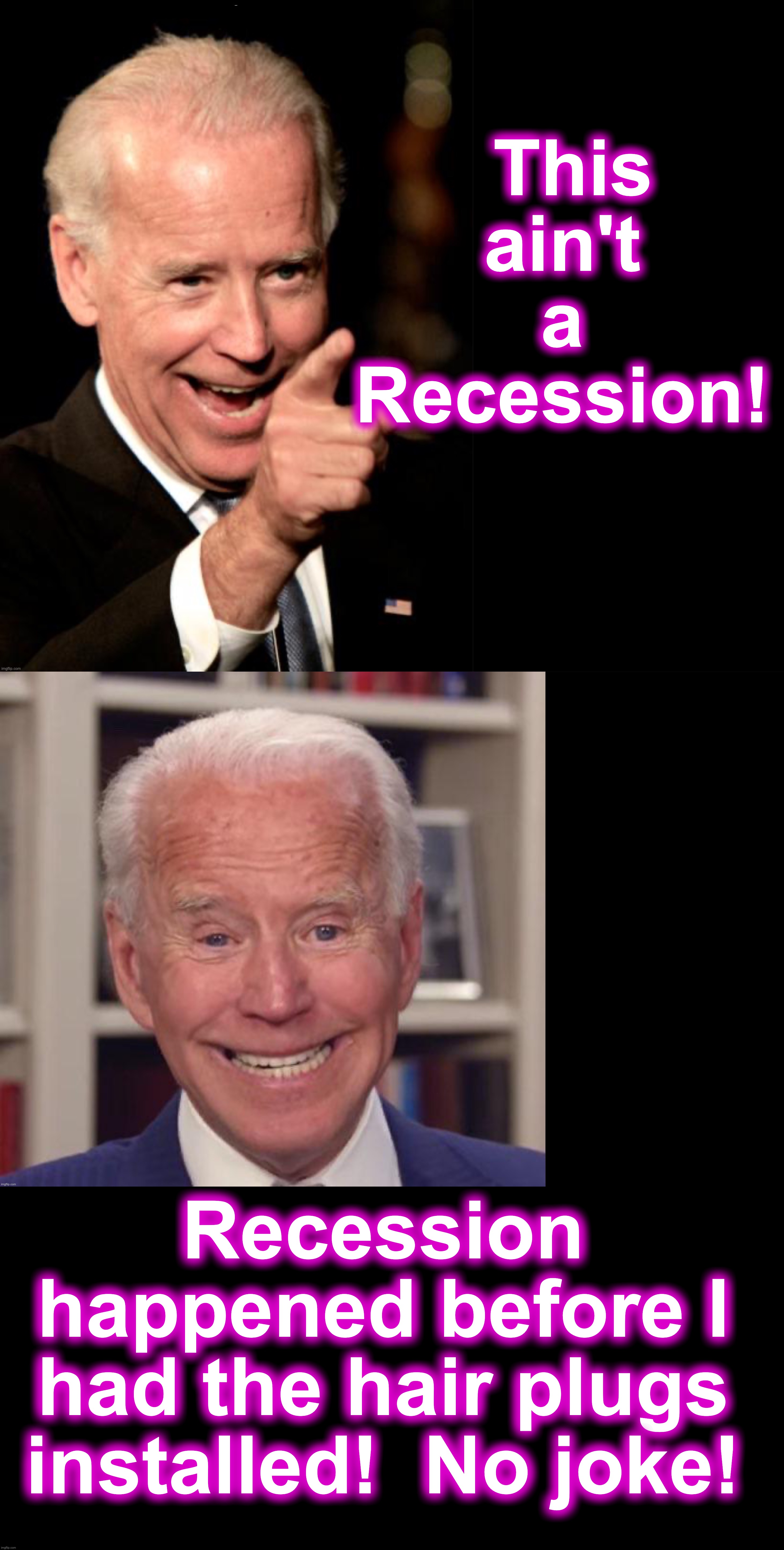'No joke' Biden... or the joke's on you | This ain't a Recession! Recession happened before I had the hair plugs installed!  No joke! | image tagged in joe biden,depression | made w/ Imgflip meme maker