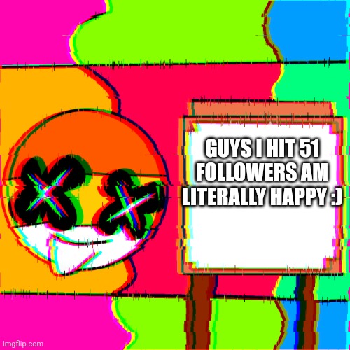 Yay | GUYS I HIT 51 FOLLOWERS AM LITERALLY HAPPY :) | image tagged in happy template,happy ben | made w/ Imgflip meme maker