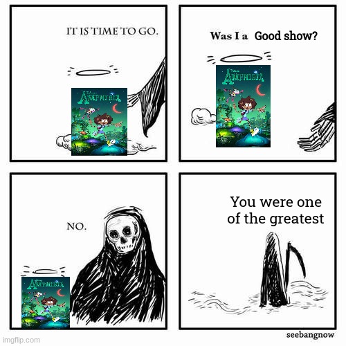 Goodbye Amphibia... | Good show? You were one of the greatest | image tagged in it is time to go | made w/ Imgflip meme maker