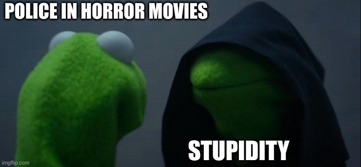 Horror Movie Cops | POLICE IN HORROR MOVIES; STUPIDITY | image tagged in memes,evil kermit | made w/ Imgflip meme maker