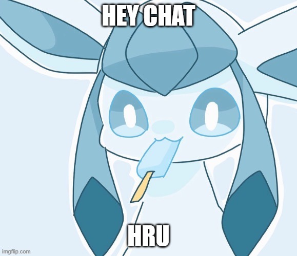 Glaceon vibing | HEY CHAT; HRU | image tagged in glaceon vibing | made w/ Imgflip meme maker