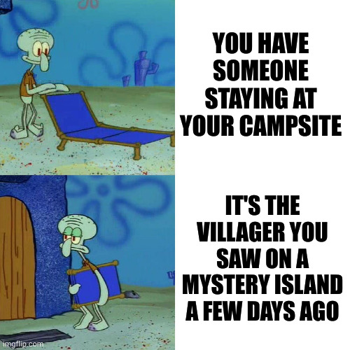 Animal Crossing meme | YOU HAVE SOMEONE STAYING AT YOUR CAMPSITE; IT'S THE VILLAGER YOU SAW ON A MYSTERY ISLAND A FEW DAYS AGO | image tagged in squidward chair | made w/ Imgflip meme maker