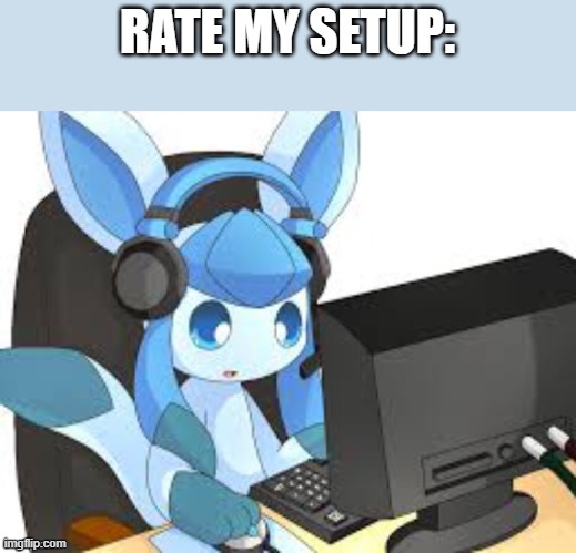 gaming glaceon | RATE MY SETUP: | image tagged in gaming glaceon | made w/ Imgflip meme maker