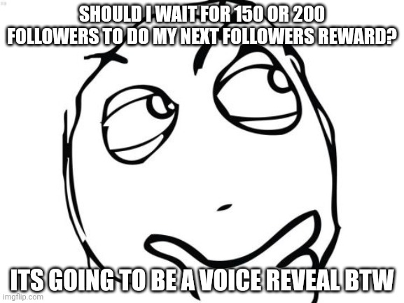 . | SHOULD I WAIT FOR 150 OR 200 FOLLOWERS TO DO MY NEXT FOLLOWERS REWARD? ITS GOING TO BE A VOICE REVEAL BTW | image tagged in memes,question rage face | made w/ Imgflip meme maker