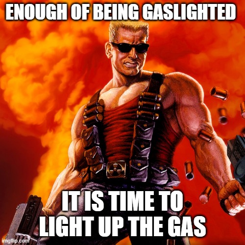 Gaslight | ENOUGH OF BEING GASLIGHTED; IT IS TIME TO LIGHT UP THE GAS | image tagged in duke nukem | made w/ Imgflip meme maker