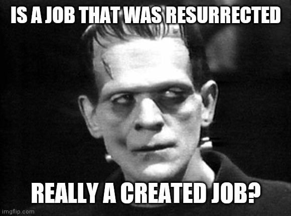 frankenstein | IS A JOB THAT WAS RESURRECTED REALLY A CREATED JOB? | image tagged in frankenstein | made w/ Imgflip meme maker