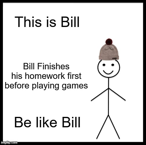 Be Like Bill Meme | This is Bill; Bill Finishes his homework first before playing games; Be like Bill | image tagged in memes,be like bill | made w/ Imgflip meme maker