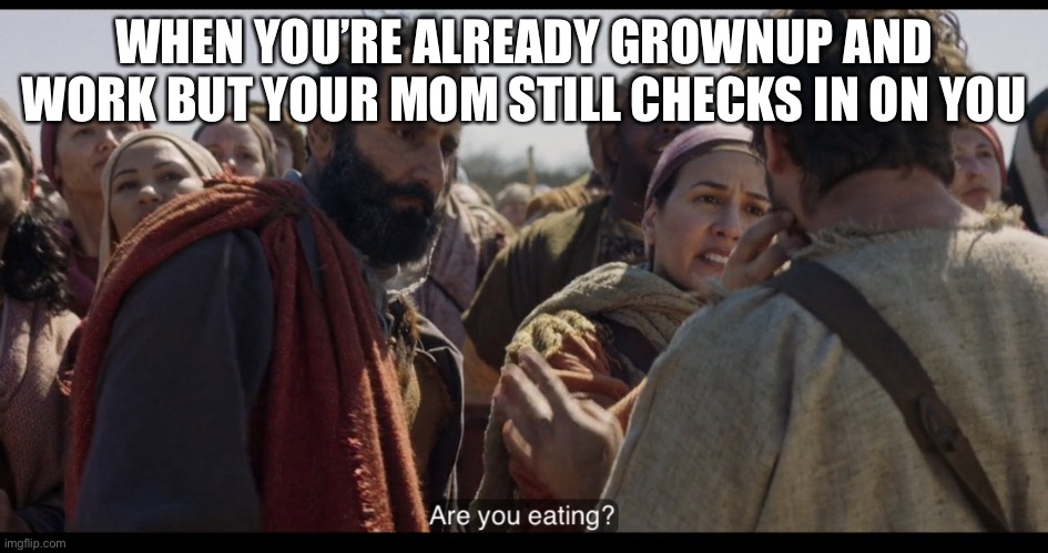 The Chosen | WHEN YOU’RE ALREADY GROWNUP AND WORK BUT YOUR MOM STILL CHECKS IN ON YOU | image tagged in the chosen,mom,moms,worry,worried,kids | made w/ Imgflip meme maker