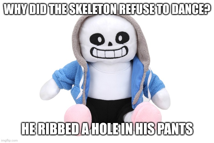 Sans Undertale | WHY DID THE SKELETON REFUSE TO DANCE? HE RIBBED A HOLE IN HIS PANTS | image tagged in sans undertale | made w/ Imgflip meme maker