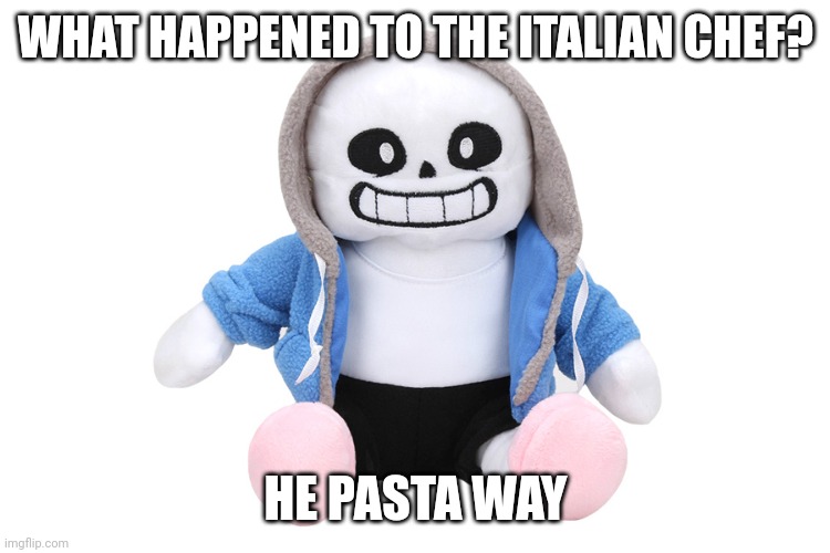Sans Undertale | WHAT HAPPENED TO THE ITALIAN CHEF? HE PASTA WAY | image tagged in sans undertale | made w/ Imgflip meme maker