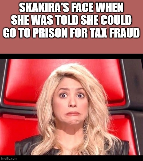 Shakira Tax Fraud Meme | SKAKIRA'S FACE WHEN SHE WAS TOLD SHE COULD GO TO PRISON FOR TAX FRAUD | image tagged in shakira,tax fraud,prison,jail,funny,memes | made w/ Imgflip meme maker
