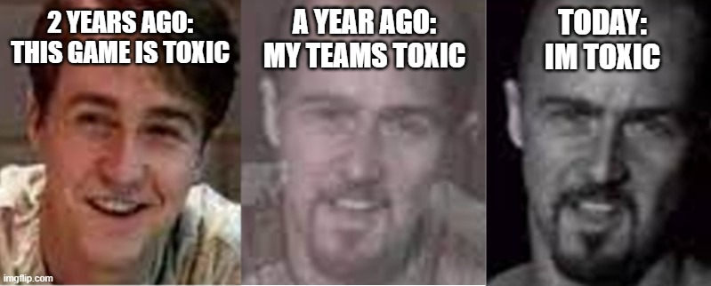competitive gaming | TODAY:
IM TOXIC; A YEAR AGO:
MY TEAMS TOXIC; 2 YEARS AGO:
THIS GAME IS TOXIC | image tagged in progressive | made w/ Imgflip meme maker