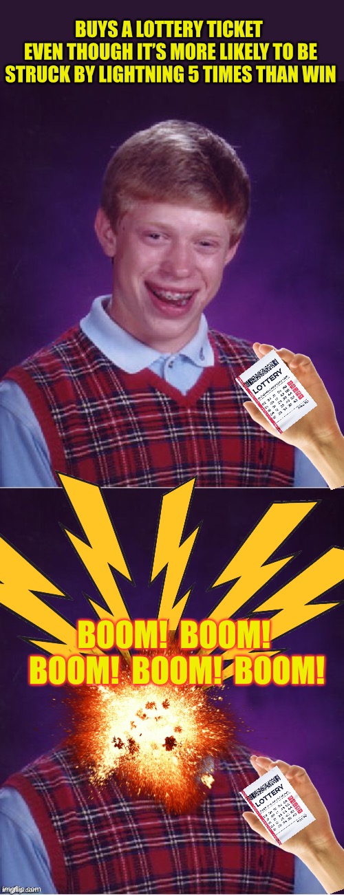 We’ve got a wiener! | BUYS A LOTTERY TICKET 
EVEN THOUGH IT’S MORE LIKELY TO BE STRUCK BY LIGHTNING 5 TIMES THAN WIN; BOOM!  BOOM!  BOOM!  BOOM!  BOOM! | image tagged in memes,bad luck brian,bad luck brian headless,lottery | made w/ Imgflip meme maker