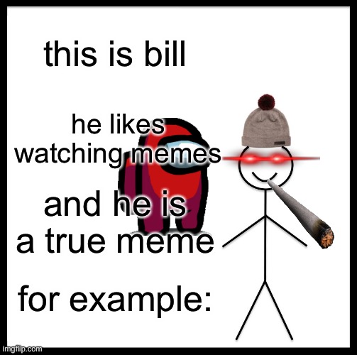 bill | this is bill; he likes watching memes; and he is a true meme; for example: | image tagged in memes,be like bill | made w/ Imgflip meme maker