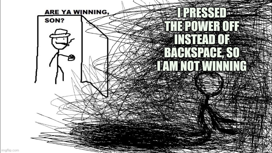 Are you winning son | I PRESSED THE POWER OFF INSTEAD OF BACKSPACE, SO I AM NOT WINNING | image tagged in are you winning son | made w/ Imgflip meme maker