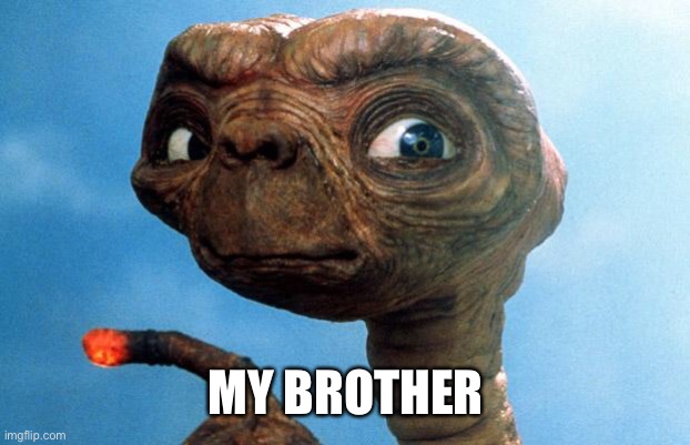 Brother | MY BROTHER | image tagged in et phone home | made w/ Imgflip meme maker