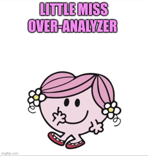 little miss | LITTLE MISS; OVER-ANALYZER | image tagged in little miss | made w/ Imgflip meme maker