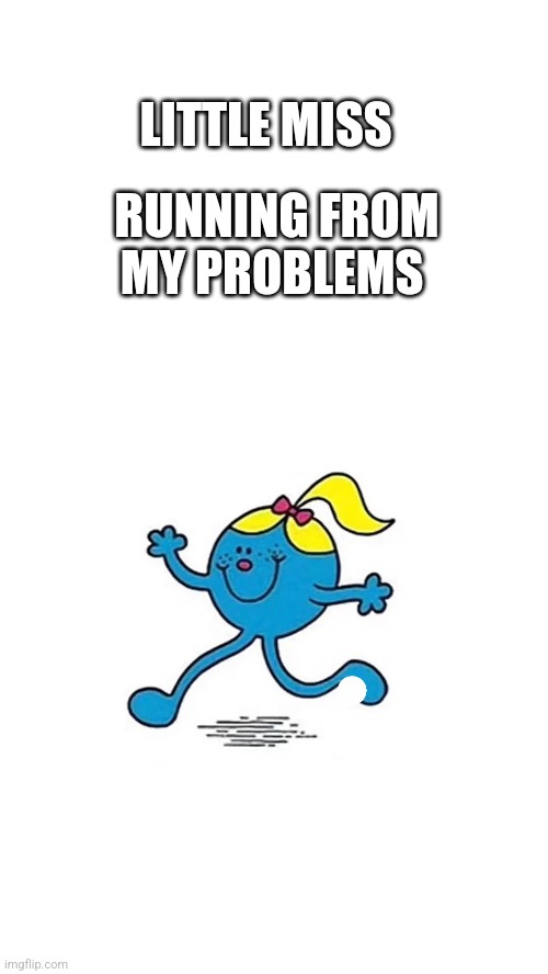Little miss runner | LITTLE MISS; RUNNING FROM MY PROBLEMS | image tagged in little miss | made w/ Imgflip meme maker