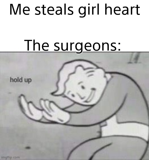 AYYYOOOOOOOOOOOOOOOOOOOOOOOOOOOOOOOOOOOOOOOOOOOOOOOOOOOOOOOOOOOOOOOOOOOOOOOOOOOOOOOOOOOOOOOOOOOOOOO OOOOOOOOOOOOOOOOOOOOOOO OOOO |  Me steals girl heart; The surgeons: | image tagged in fallout hold up with space on the top | made w/ Imgflip meme maker