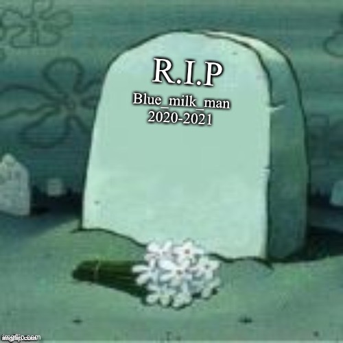 Here Lies X | R.I.P; Blue_milk_man
2020-2021 | image tagged in here lies x | made w/ Imgflip meme maker