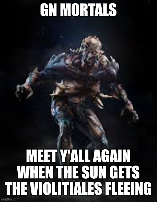 (Aka gn chat) | GN MORTALS; MEET Y'ALL AGAIN WHEN THE SUN GETS THE VIOLITIALES FLEEING | made w/ Imgflip meme maker